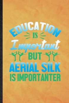Education Is Important but Aerial Silk Is Importanter: Funny Blank Lined Yogic Workout Namaste Notebook/ Journal, Graduation Appreciation Gratitude ... Souvenir Gag Gift, Superb Graphic 110 Pages