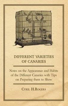 Paperback Different Varieties of Canaries - Notes on the Appearance and Habits of the Different Canaries with Tips on Preparing Them to Show Book