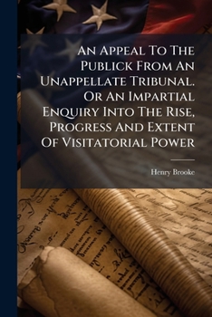 An appeal to the publick from an unappellate tribunal. Or an impartial enquiry into the rise, progress and extent of visitatorial power ... by a senior fellow of a college in Oxford.