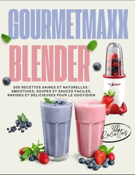 Paperback GOURMETmaxx Blender: 300 Recettes Saines et Naturelles: Smoothies, Soupes et Sauces Faciles, Rapides et Délicieuses pour le Quotidien [French] Book