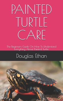 Paperback Painted Turtle Care: The Beginners Guide On How To Understand Everything About Painted Turtle. Book