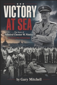 Victory at Sea: The Story of Admiral Chester W. Nimitz: The Admiral Who Defeated Japan