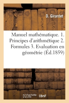 Paperback Manuel Mathématique 1. Principes Usuels d'Arithmétique. 2. Formules Pour Résoudre Les Problèmes: 3. Des Applications À l'Évaluation Des Lignes, Surfac [French] Book