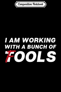 Composition Notebook: Funny Construction - I Am Working With A Bunch Of Fools  Journal/Notebook Blank Lined Ruled 6x9 100 Pages