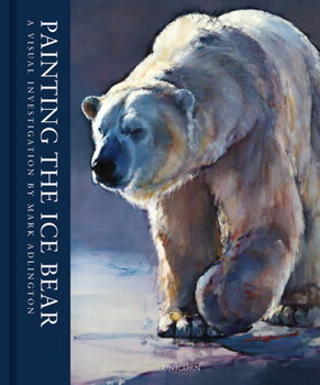 Hardcover Painting the Ice Bear: A Visual Investigation of Polar Bears Book