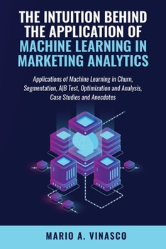 Paperback The Intuition Behind the Application of Machine Learning in Marketing Analytics: Creative uses of ML in Digital Marketing Book