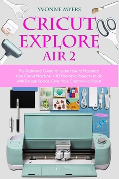 Paperback Cricut Explore Air 2: The Definitive Guide to Learn How to Maximize Your Cricut Machine. +30 Fantastic Projects to do With Design Space. Giv Book