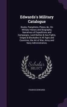 Hardcover Edwards's Military Catalogue: Books, Pamphlets, Plates, &c. On Military History and Biography, Narratives of Expeditions and Campaigns, Land Battles Book