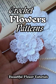 Paperback Crochet Flowers Patterns: Beautiful Flower Tutorials: How to Crochet Flowers for Beginners Book