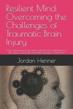 Resilient Mind: Overcoming the Challenges of Traumatic Brain Injury: In this empowering book, readers will find clear explanations of TBI’s impacts, along with actionable strategies to tackle them