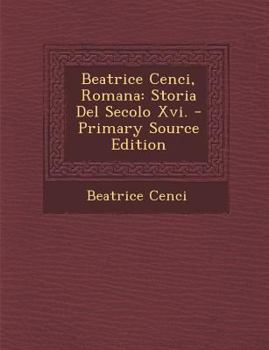Paperback Beatrice Cenci, Romana: Storia del Secolo XVI. - Primary Source Edition [Italian] Book