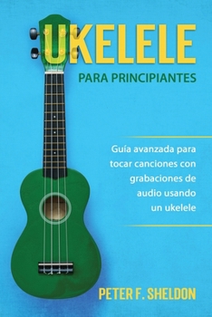 Paperback Ukelele para principiantes: Guía avanzada para tocar canciones con grabaciones de audio usando un ukelele [Spanish] Book