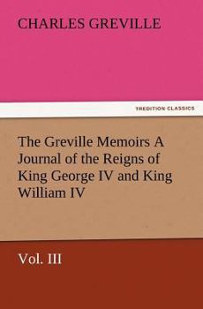 Paperback The Greville Memoirs a Journal of the Reigns of King George IV and King William IV, Vol. III Book