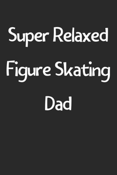 Paperback Super Relaxed Figure Skating Dad: Lined Journal, 120 Pages, 6 x 9, Funny Figure Skating Gift Idea, Black Matte Finish (Super Relaxed Figure Skating Da Book
