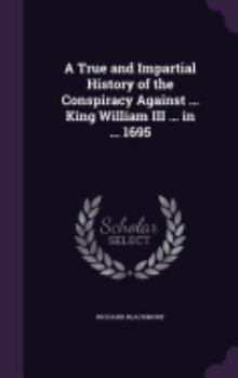 Hardcover A True and Impartial History of the Conspiracy Against ... King William III ... in ... 1695 Book