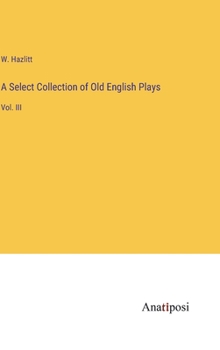 Hardcover A Select Collection of Old English Plays: Vol. III Book