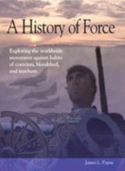 Paperback A History of Force: Exploring the Worldwide Movement Against Habits of Coercion, Bloodshed, and Mayhem Book