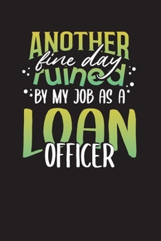 Another Fine Day Ruined By My Job As A Loan Officer: Daily Planner Diary for Loan Officers – Daily Work & Task Log Book Gift Journal