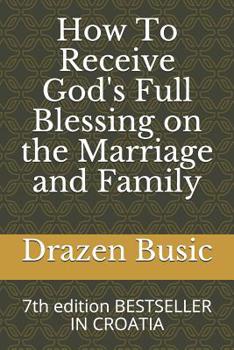 How To Receive God's Full Blessing on the Marriage and Family: 7th edition BESTSELLER IN CROATIA