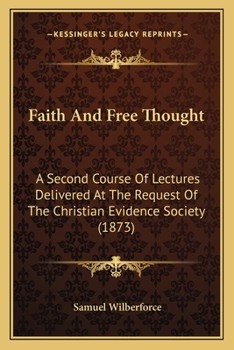 Faith and Free Thought: A Second Course of Lectures Delivered at the Request of the Christian Evidence Society