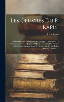 Hardcover Les Oeuvres Du P. Rapin: Les Reflexions Sur L'eloquence, La Poetique, L'histoire Et La Philosophie: Avec Le Jugement Qu'on Doit Faire Des Auteu [French] Book