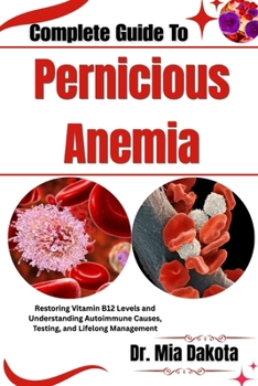 Paperback Complete Guide To Pernicious Anemia: Restoring Vitamin B12 Levels and Understanding Autoimmune Causes, Testing, and Lifelong Management Book