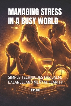 MANAGING STRESS IN A BUSY WORLD: SIMPLE TECHNIQUES FOR CALM, BALANCE, AND MENTAL CLARITY