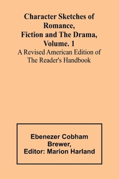 Character Sketches of Romance, Fiction and the Drama, Vol. 1; A Revised American Edition of the Reader's Handbook
