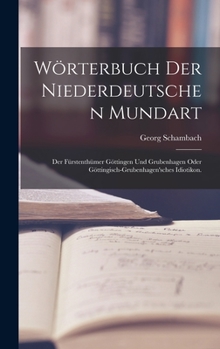 Hardcover Wörterbuch der Niederdeutschen Mundart: Der Fürstenthümer Göttingen und Grubenhagen oder Göttingisch-Grubenhagen'sches Idiotikon. [German] Book