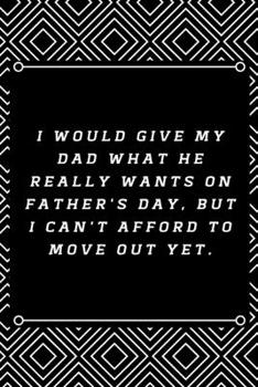 I would give my dad what he really wants on Father's Day, but I can't afford to move out yet.: 6"x9" 120 pages journal