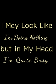 I May Look Like I’m Doing Nothing, but in My Head I’m Quite Busy.: Gift For Co Worker, Best Gag Gift, Work Journal, Boss Notebook, (110 Pages, Lined , 6 x 9)