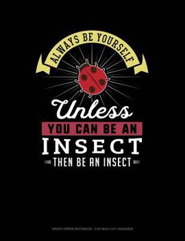 Paperback Always Be Yourself Unless You Can Be an Insect Then Be an Insect: Graph Paper Notebook - 0.25 Inch (1/4) Squares Book