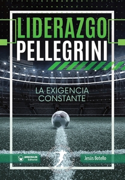 Liderazgo Pellegrini. La exigencia constante (Spanish Edition)