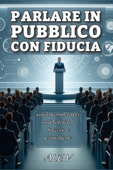 Parlare in Pubblico con Fiducia: Guida Completa per un'Oratoria di Successo e Coinvolgente