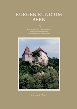 Burgen rund um Bern: Eine Auswahl mit Plänen, Bildern, Beschreibungen und einer Einführung in die Burgenkunde