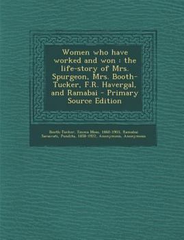 Women Who Have Worked and Won: The Life-Story of Mrs. Spurgeon, Mrs. Booth-Tucker, F.R. Havergal, and Ramabai