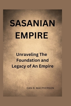 Paperback Sasanian Empire: Unraveling the Foundation and Legacy of an Empire Book