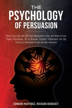 Paperback The Psychology of Persuasion: Boost Your Ego with NLP and Manipulation: How and When to Use Those Techniques. Be a Stronger Empath, Understand the B Book