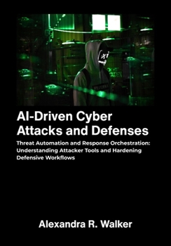 AI Driven Cyber Attacks and Defenses: Threat Automation and Response Orchestration — Understanding Attacker Tools and Hardening Defensive Workflows