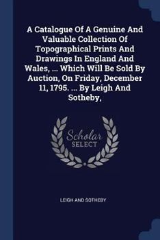 A Catalogue of a Genuine and Valuable Collection of Topographical Prints and Drawings in England and Wales, ... Which Will Be Sold by Auction, on Fr