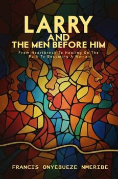Paperback Larry And the Men Before Him: From Heartbreak To Healing On The Path To Becoming A Woman Book