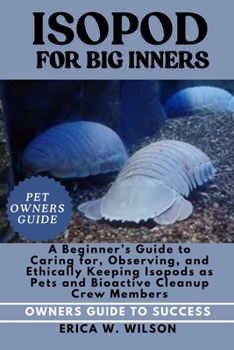 Paperback Isopod for Beginners: A Beginner's Guide to Caring for, Observing, and Ethically Keeping Isopods as Pets and Bioactive Cleanup Crew Members. Book