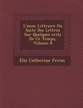 Paperback L'Ann E Litt Raire Ou Suite Des Lettres Sur Quelques Crits de Ce Temps, Volume 8 [French] Book