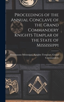 Proceedings of the Annual Conclave of the Grand Commandery Knights Templar of the State of Mississippi