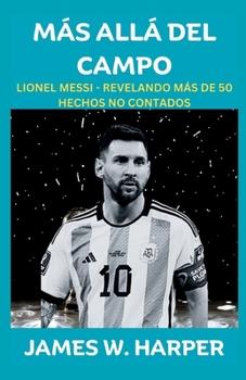 Paperback Más Allá Del Campo: Lionel Messi - Revelando Más De 50 Hechos No Contados [Spanish] Book