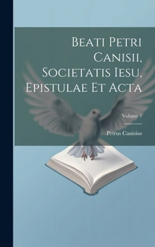 Hardcover Beati Petri Canisii, Societatis Iesu, Epistulae et acta; Volume 1 [Latin] Book