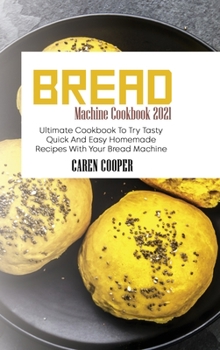 Hardcover Bread Machine Cookbook 2021: Ultimate Cookbook To Try Tasty Quick And Easy Homemade Recipes With Your Bread Machine Book