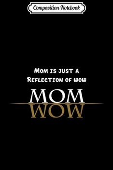 Composition Notebook: Mom is just a reflection of Wow  Journal/Notebook Blank Lined Ruled 6x9 100 Pages