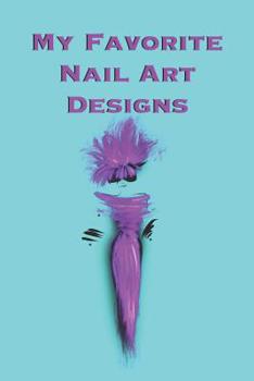 My Favorite Nail Art Designs: Stylishly illustrated little notebook for you to record all your favorite nail art designs.