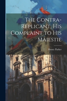 Paperback The Contra-replicant, his Complaint to His Maiestie Book